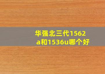 华强北三代1562a和1536u哪个好