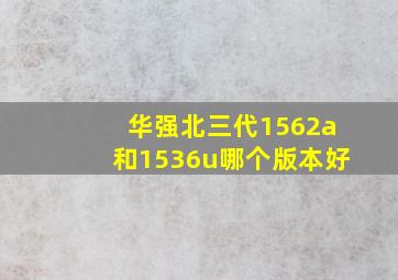 华强北三代1562a和1536u哪个版本好