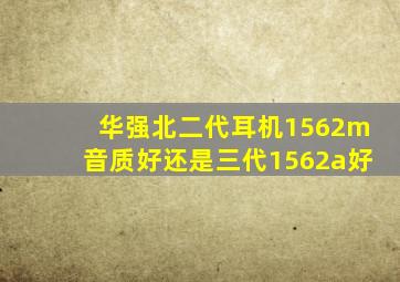 华强北二代耳机1562m音质好还是三代1562a好