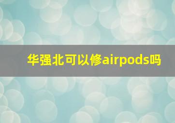 华强北可以修airpods吗