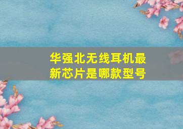 华强北无线耳机最新芯片是哪款型号