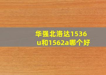 华强北洛达1536u和1562a哪个好