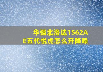 华强北洛达1562AE五代悦虎怎么开降噪