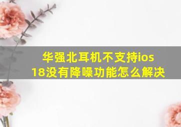 华强北耳机不支持ios18没有降噪功能怎么解决