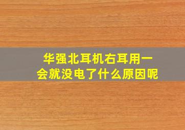 华强北耳机右耳用一会就没电了什么原因呢