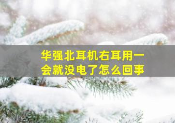 华强北耳机右耳用一会就没电了怎么回事