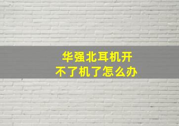 华强北耳机开不了机了怎么办