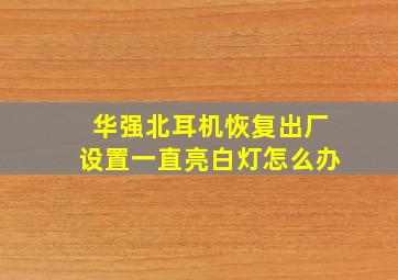 华强北耳机恢复出厂设置一直亮白灯怎么办