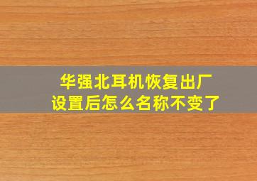 华强北耳机恢复出厂设置后怎么名称不变了