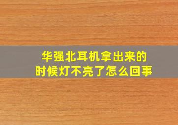 华强北耳机拿出来的时候灯不亮了怎么回事