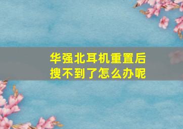 华强北耳机重置后搜不到了怎么办呢