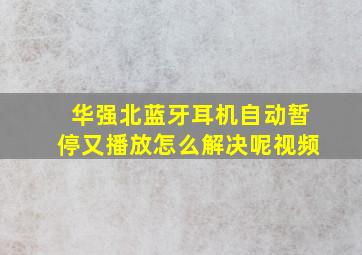 华强北蓝牙耳机自动暂停又播放怎么解决呢视频