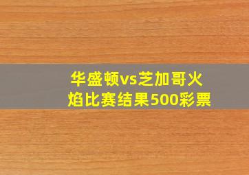 华盛顿vs芝加哥火焰比赛结果500彩票