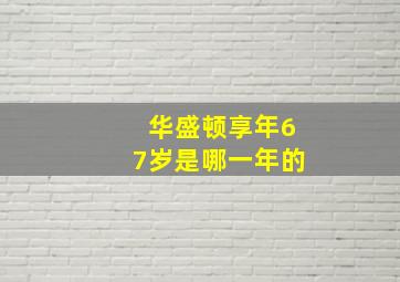 华盛顿享年67岁是哪一年的