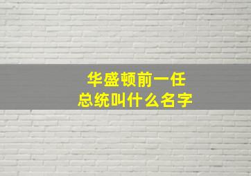 华盛顿前一任总统叫什么名字