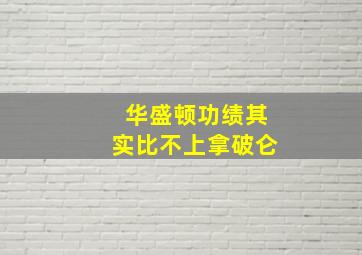 华盛顿功绩其实比不上拿破仑