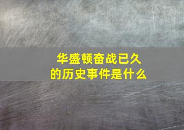 华盛顿奋战已久的历史事件是什么