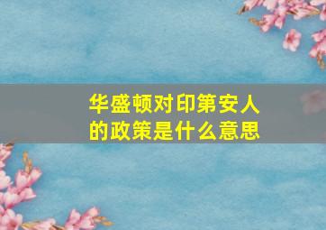 华盛顿对印第安人的政策是什么意思