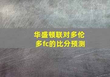 华盛顿联对多伦多fc的比分预测