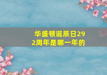 华盛顿诞辰日292周年是哪一年的