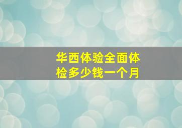 华西体验全面体检多少钱一个月