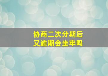 协商二次分期后又逾期会坐牢吗