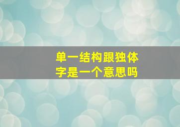 单一结构跟独体字是一个意思吗