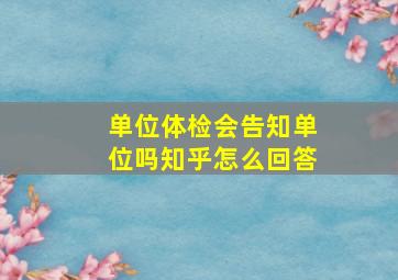 单位体检会告知单位吗知乎怎么回答