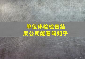 单位体检检查结果公司能看吗知乎