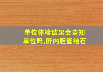 单位体检结果会告知单位吗,肝内胆管结石