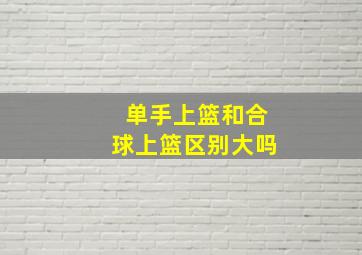 单手上篮和合球上篮区别大吗