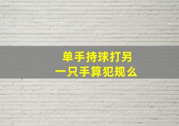 单手持球打另一只手算犯规么