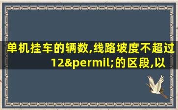 单机挂车的辆数,线路坡度不超过12‰的区段,以10辆为限