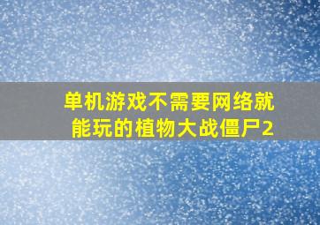 单机游戏不需要网络就能玩的植物大战僵尸2