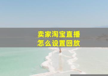 卖家淘宝直播怎么设置回放