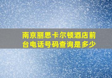 南京丽思卡尔顿酒店前台电话号码查询是多少