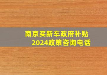 南京买新车政府补贴2024政策咨询电话