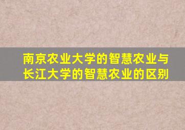 南京农业大学的智慧农业与长江大学的智慧农业的区别