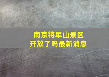 南京将军山景区开放了吗最新消息