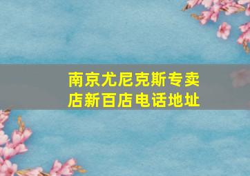 南京尤尼克斯专卖店新百店电话地址