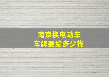 南京换电动车车牌要给多少钱