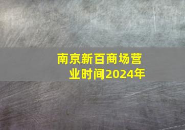 南京新百商场营业时间2024年