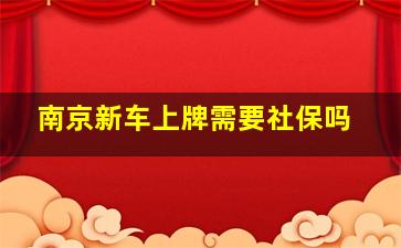 南京新车上牌需要社保吗