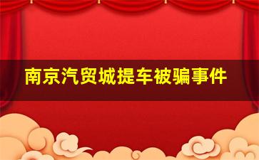 南京汽贸城提车被骗事件