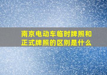 南京电动车临时牌照和正式牌照的区别是什么