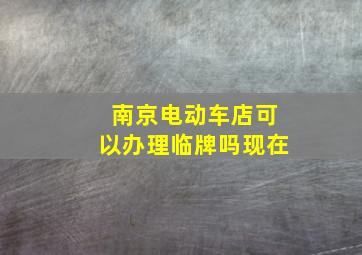 南京电动车店可以办理临牌吗现在