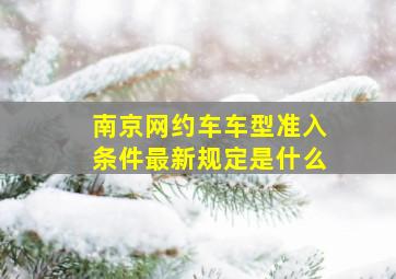 南京网约车车型准入条件最新规定是什么