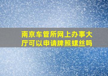 南京车管所网上办事大厅可以申请牌照螺丝吗