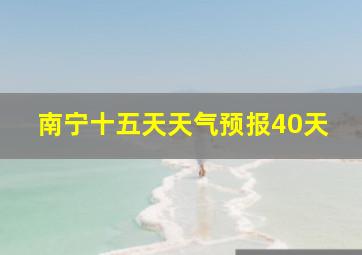 南宁十五天天气预报40天