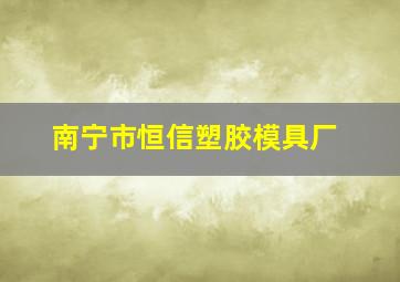 南宁市恒信塑胶模具厂